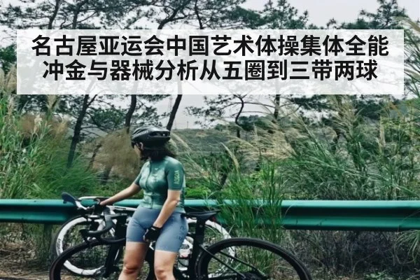 名古屋亚运会中国艺术体操集体全能冲金与器械分析从五圈到三带两球