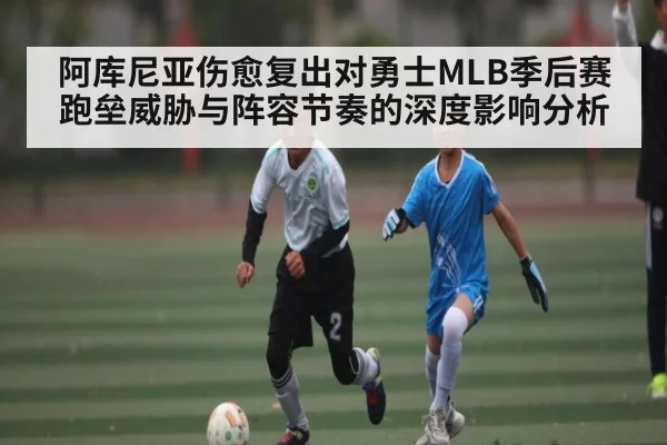 阿库尼亚伤愈复出对勇士MLB季后赛跑垒威胁与阵容节奏的深度影响分析