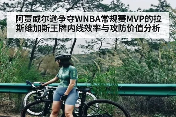 阿贾威尔逊争夺WNBA常规赛MVP的拉斯维加斯王牌内线效率与攻防价值分析